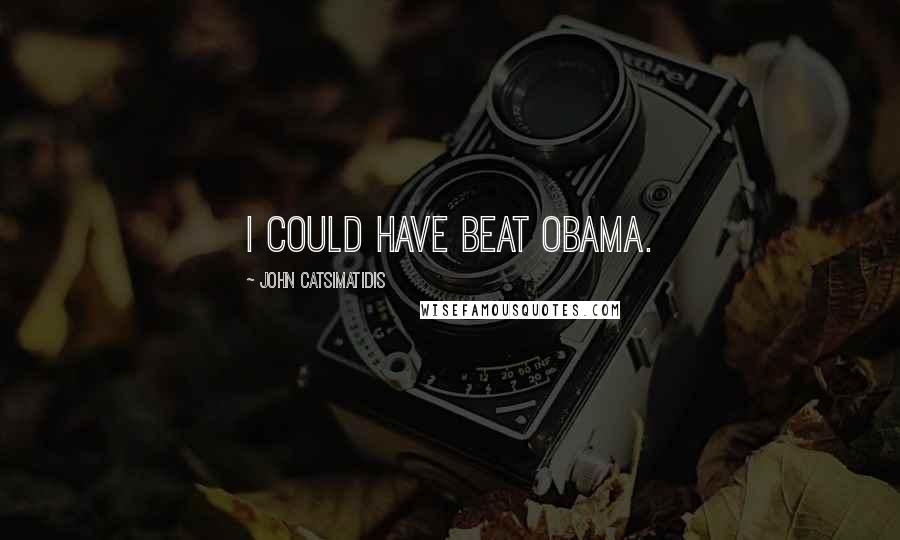 John Catsimatidis Quotes: I could have beat Obama.