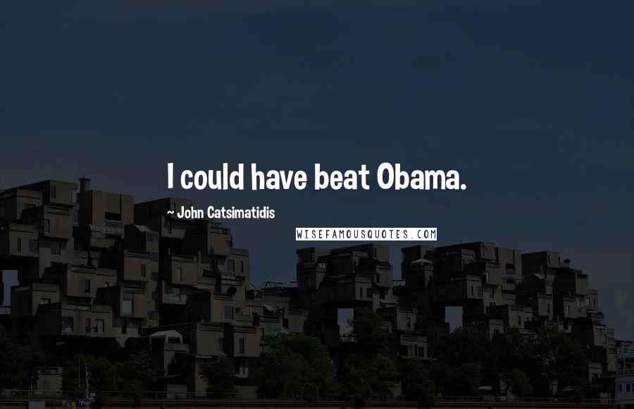 John Catsimatidis Quotes: I could have beat Obama.