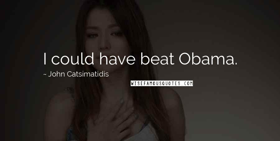 John Catsimatidis Quotes: I could have beat Obama.