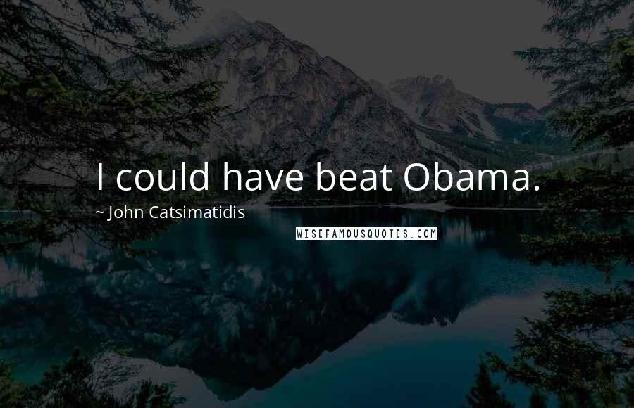 John Catsimatidis Quotes: I could have beat Obama.