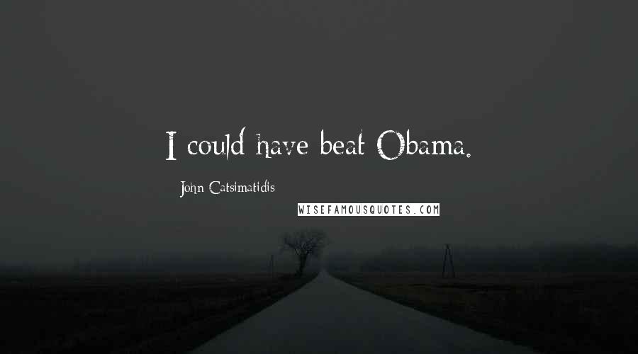 John Catsimatidis Quotes: I could have beat Obama.