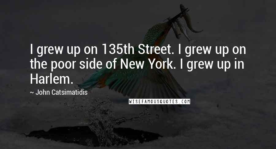 John Catsimatidis Quotes: I grew up on 135th Street. I grew up on the poor side of New York. I grew up in Harlem.