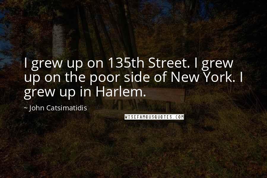 John Catsimatidis Quotes: I grew up on 135th Street. I grew up on the poor side of New York. I grew up in Harlem.