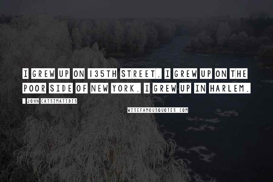 John Catsimatidis Quotes: I grew up on 135th Street. I grew up on the poor side of New York. I grew up in Harlem.