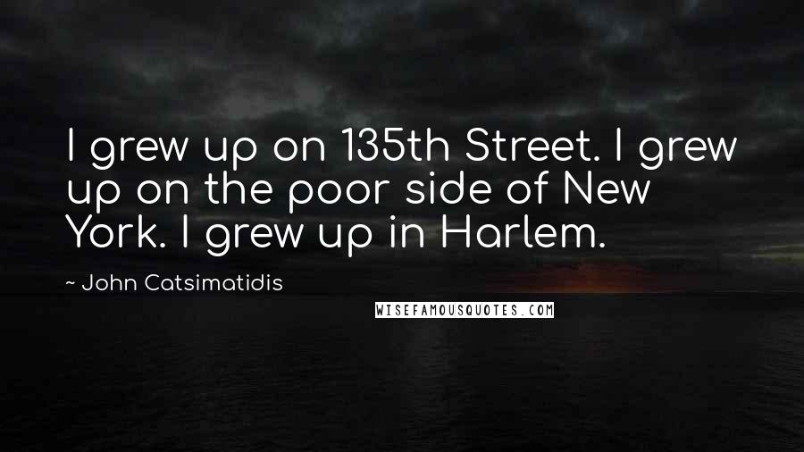 John Catsimatidis Quotes: I grew up on 135th Street. I grew up on the poor side of New York. I grew up in Harlem.