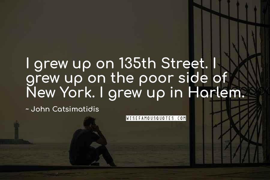 John Catsimatidis Quotes: I grew up on 135th Street. I grew up on the poor side of New York. I grew up in Harlem.