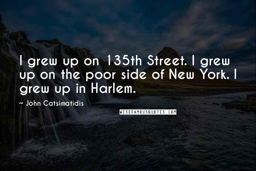 John Catsimatidis Quotes: I grew up on 135th Street. I grew up on the poor side of New York. I grew up in Harlem.