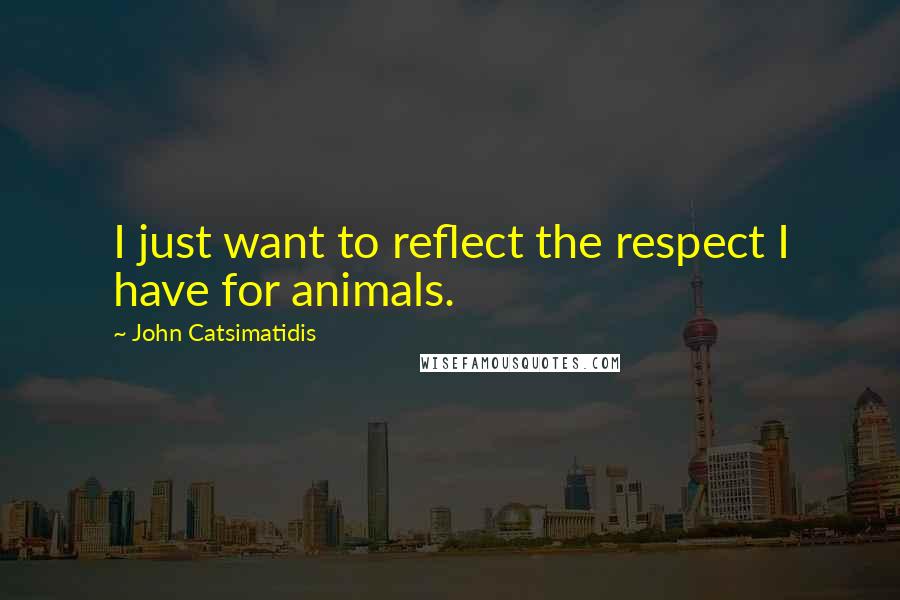 John Catsimatidis Quotes: I just want to reflect the respect I have for animals.