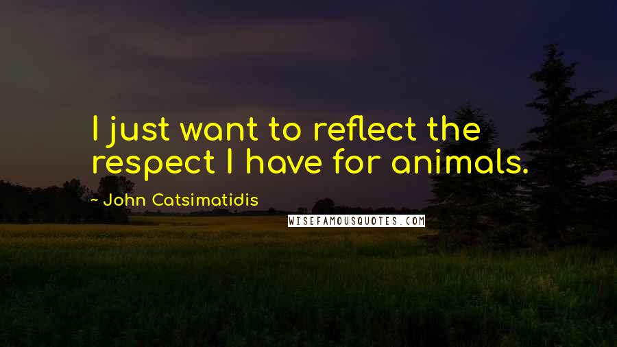 John Catsimatidis Quotes: I just want to reflect the respect I have for animals.