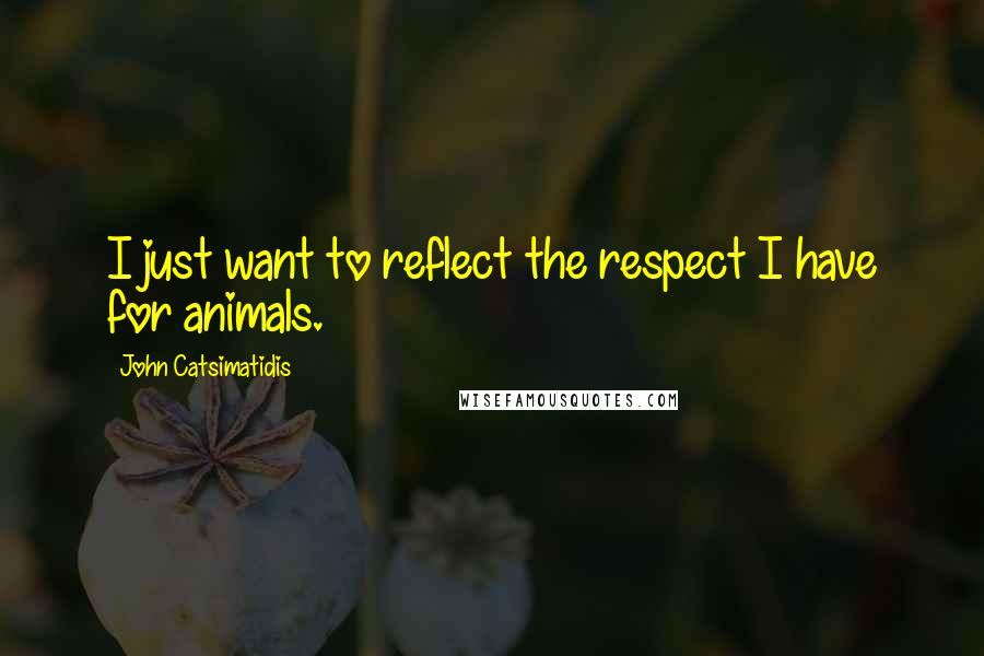 John Catsimatidis Quotes: I just want to reflect the respect I have for animals.