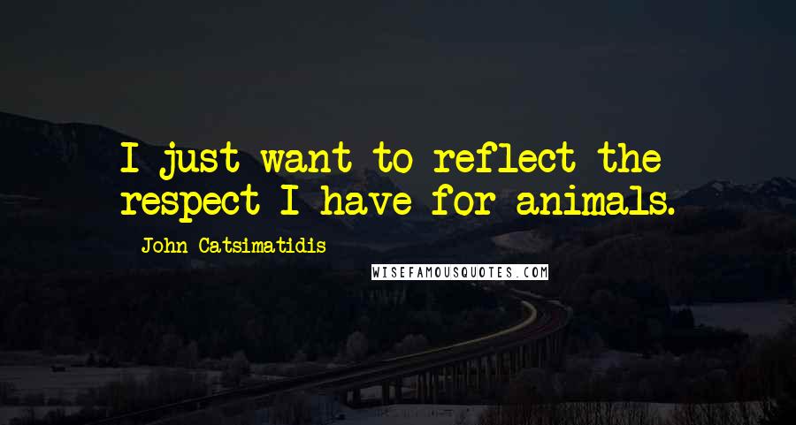 John Catsimatidis Quotes: I just want to reflect the respect I have for animals.