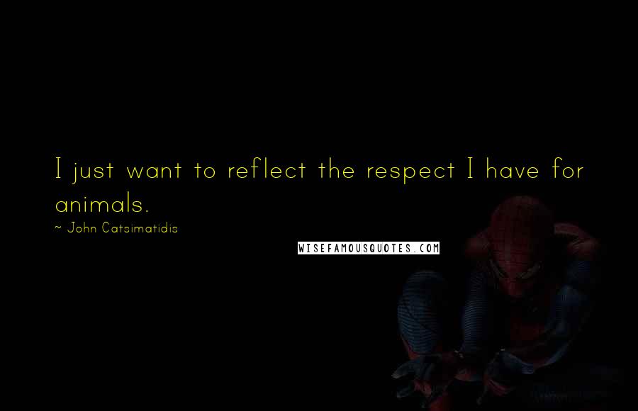 John Catsimatidis Quotes: I just want to reflect the respect I have for animals.