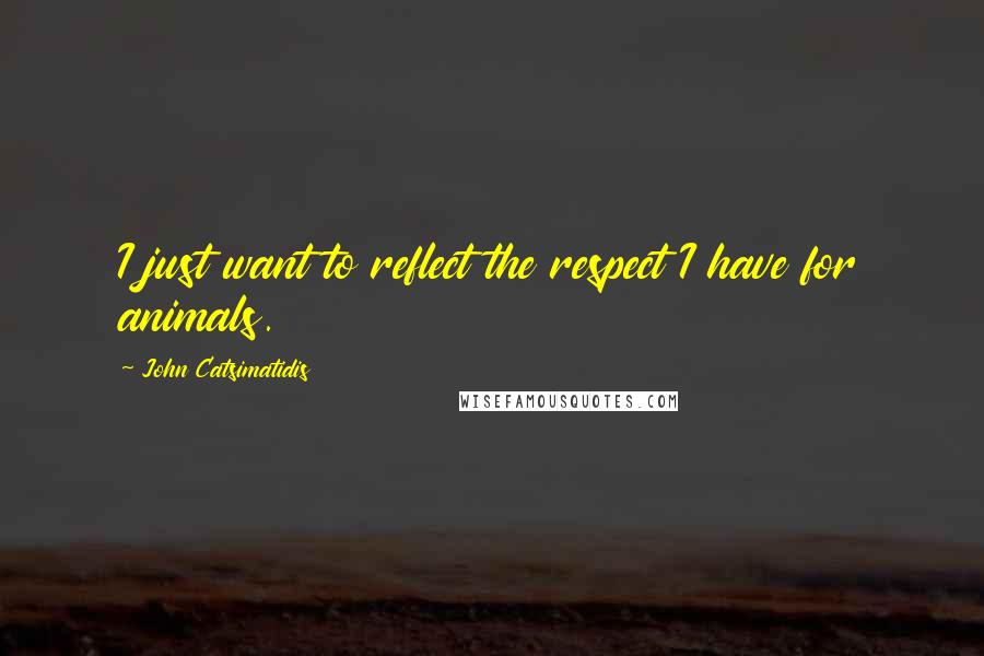 John Catsimatidis Quotes: I just want to reflect the respect I have for animals.