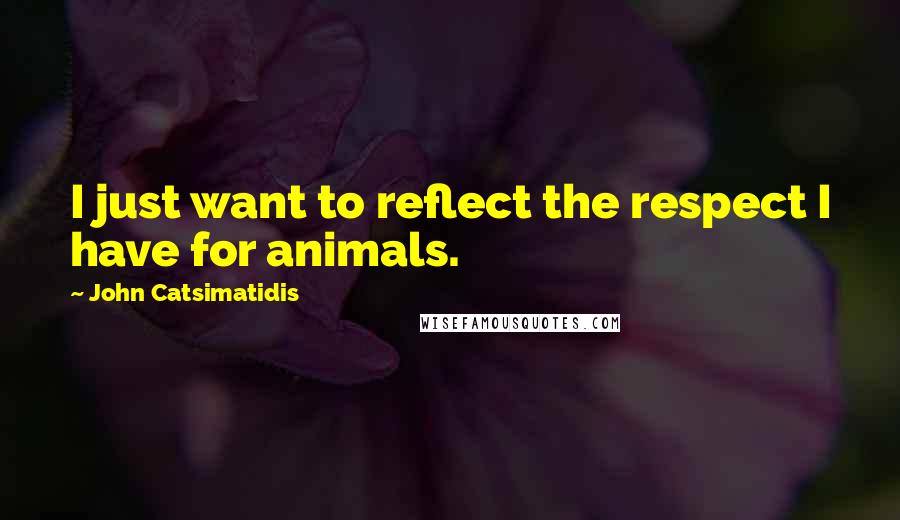 John Catsimatidis Quotes: I just want to reflect the respect I have for animals.