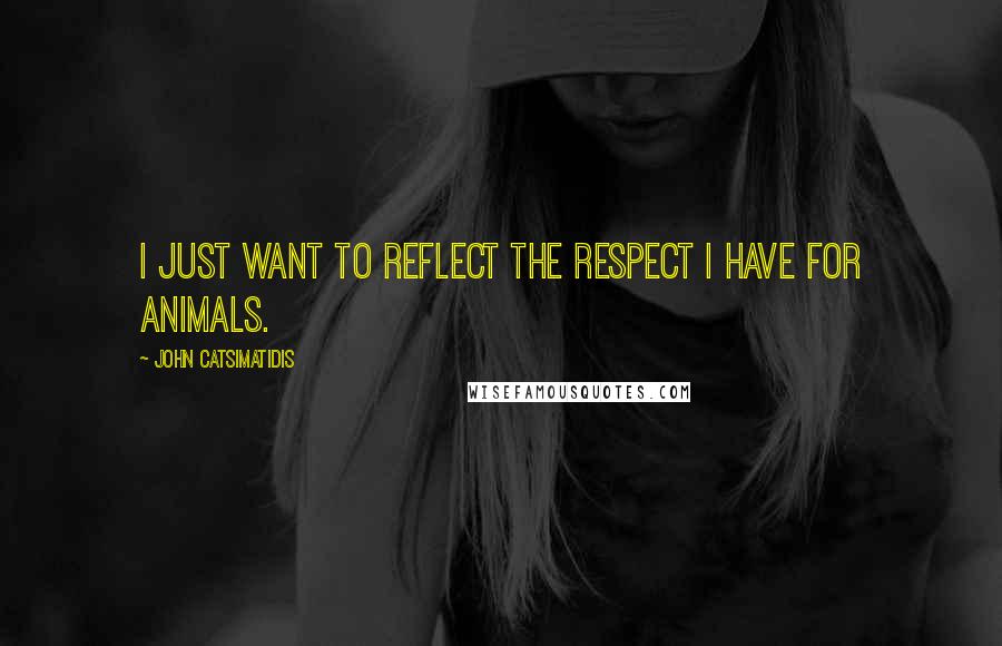 John Catsimatidis Quotes: I just want to reflect the respect I have for animals.