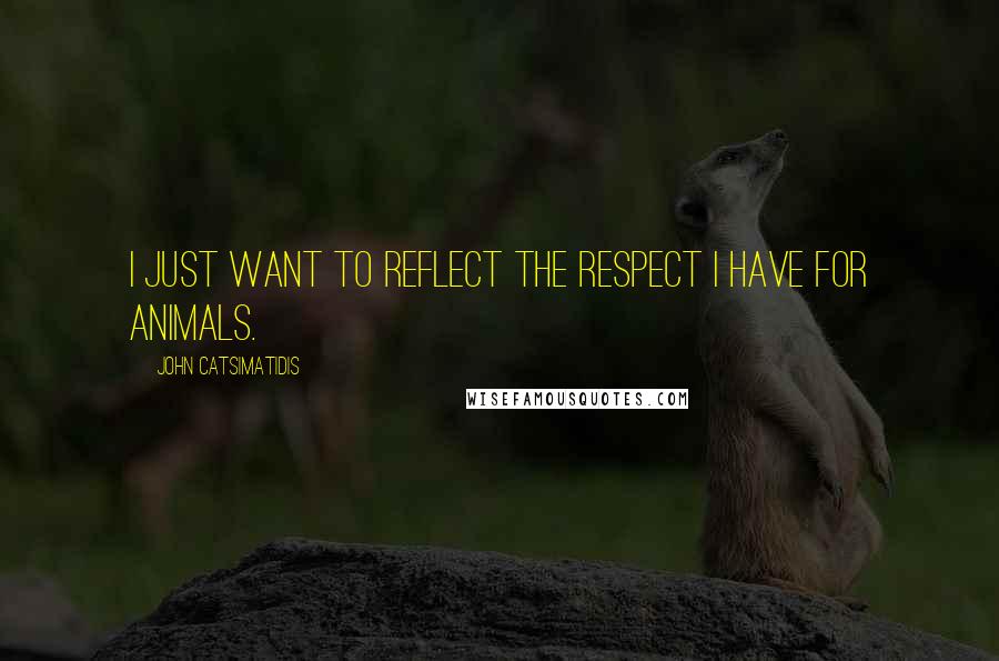 John Catsimatidis Quotes: I just want to reflect the respect I have for animals.