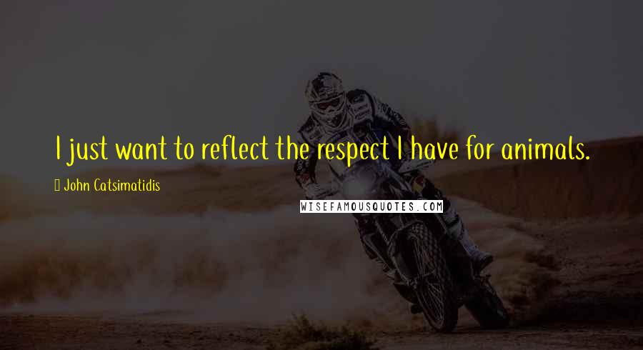 John Catsimatidis Quotes: I just want to reflect the respect I have for animals.