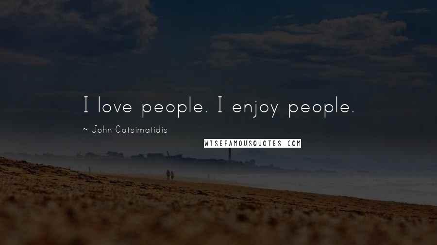 John Catsimatidis Quotes: I love people. I enjoy people.