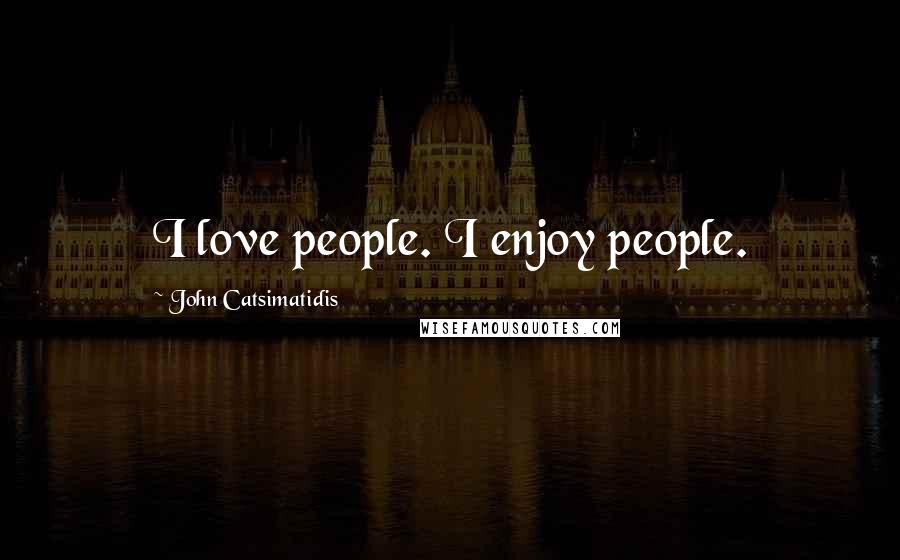 John Catsimatidis Quotes: I love people. I enjoy people.