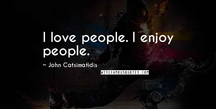 John Catsimatidis Quotes: I love people. I enjoy people.