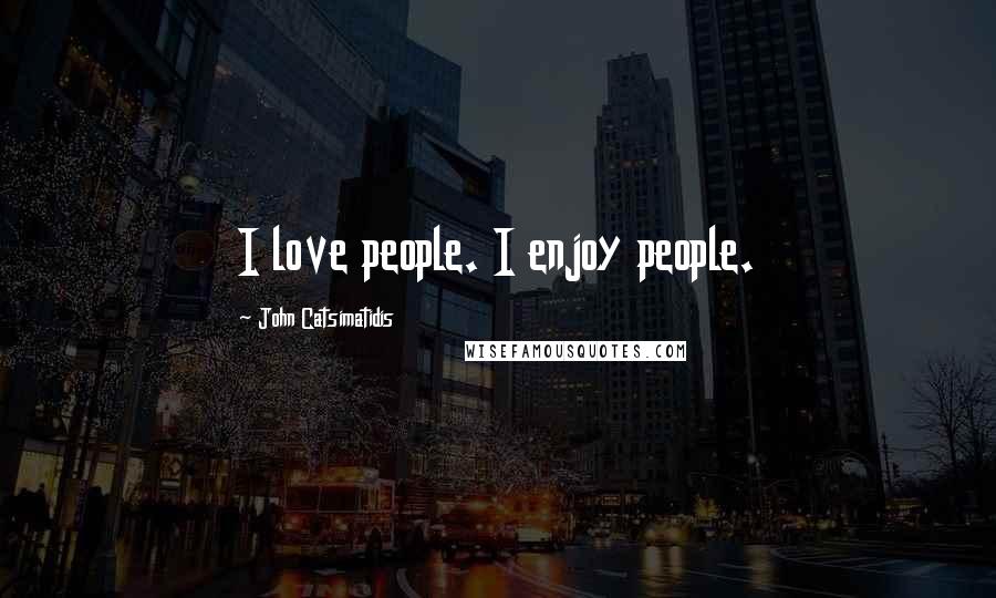 John Catsimatidis Quotes: I love people. I enjoy people.