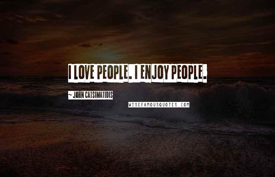 John Catsimatidis Quotes: I love people. I enjoy people.