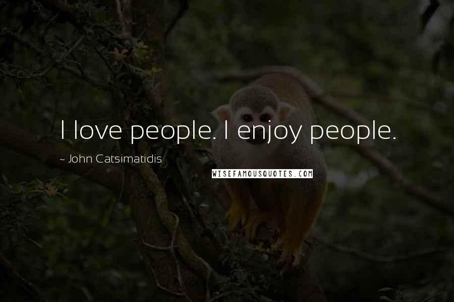 John Catsimatidis Quotes: I love people. I enjoy people.
