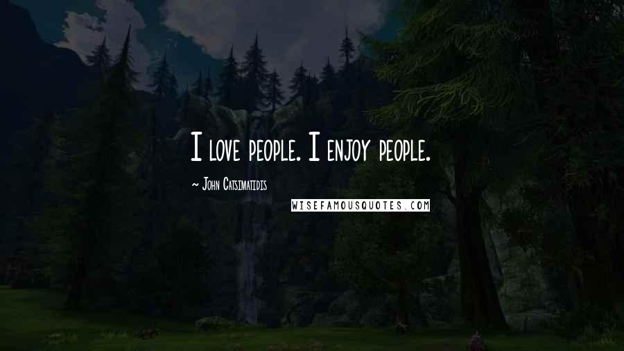 John Catsimatidis Quotes: I love people. I enjoy people.