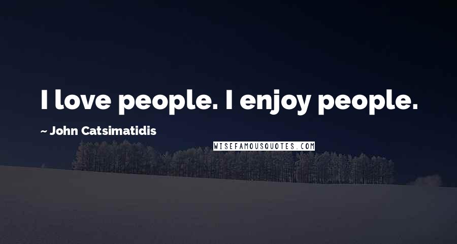 John Catsimatidis Quotes: I love people. I enjoy people.