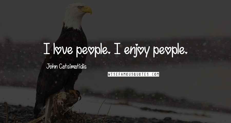 John Catsimatidis Quotes: I love people. I enjoy people.