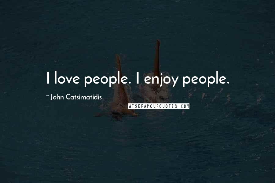 John Catsimatidis Quotes: I love people. I enjoy people.