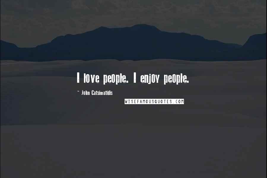 John Catsimatidis Quotes: I love people. I enjoy people.