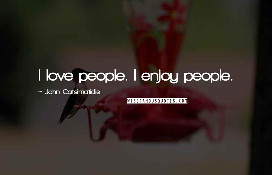 John Catsimatidis Quotes: I love people. I enjoy people.
