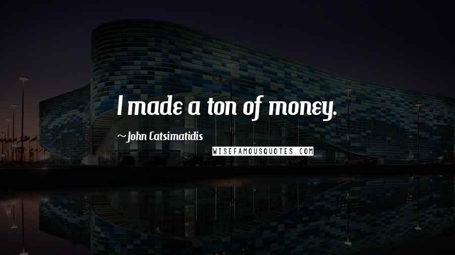 John Catsimatidis Quotes: I made a ton of money.