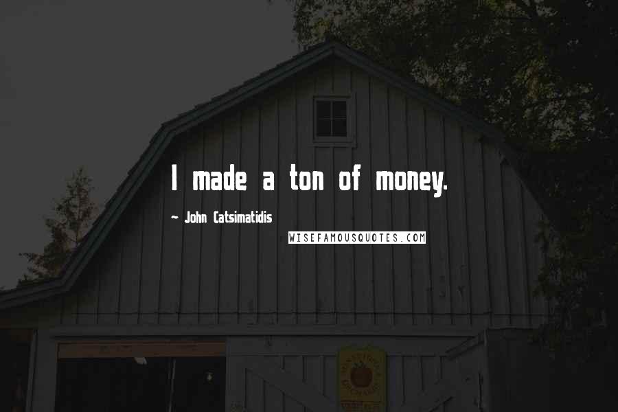 John Catsimatidis Quotes: I made a ton of money.
