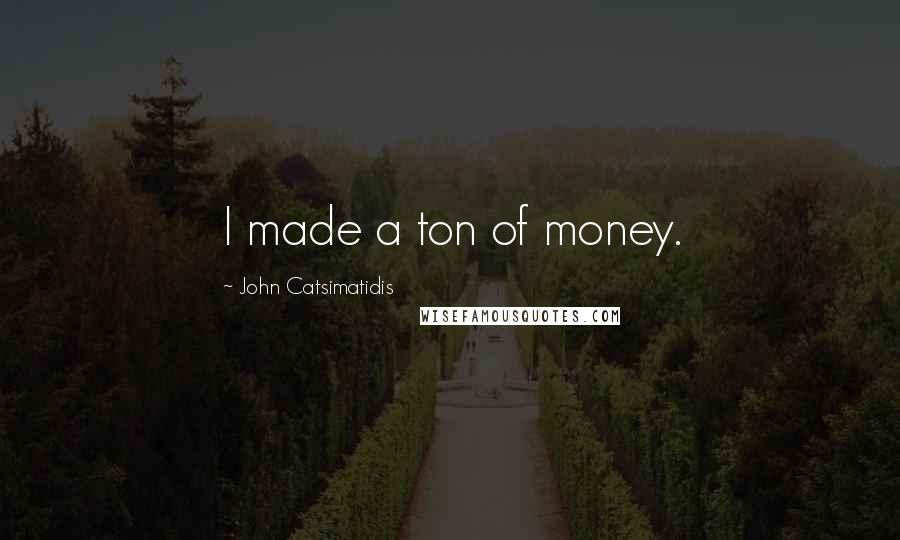 John Catsimatidis Quotes: I made a ton of money.