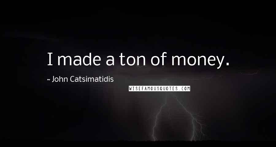 John Catsimatidis Quotes: I made a ton of money.