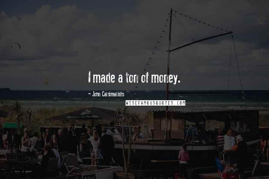 John Catsimatidis Quotes: I made a ton of money.