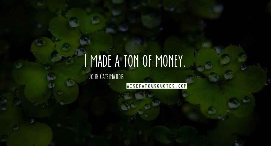 John Catsimatidis Quotes: I made a ton of money.