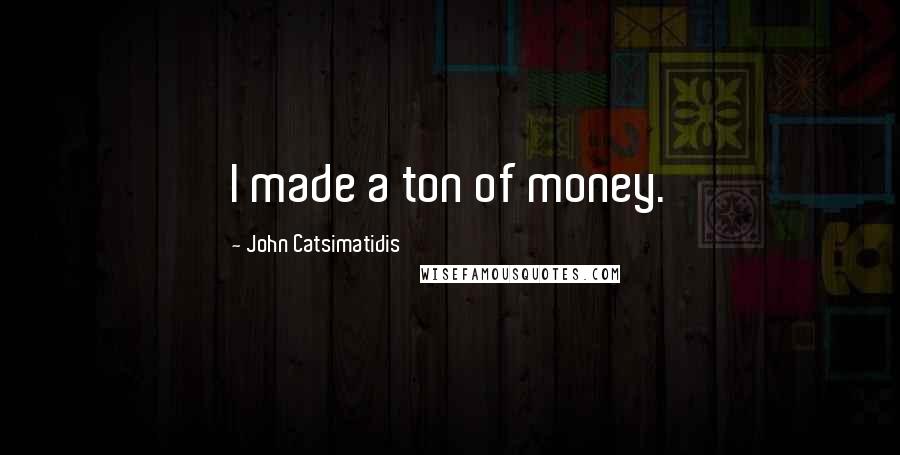 John Catsimatidis Quotes: I made a ton of money.