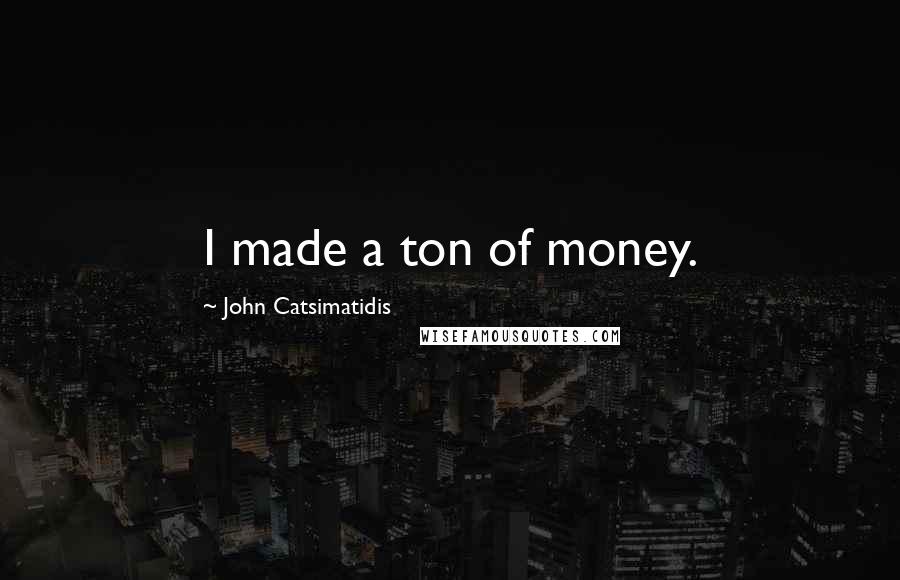 John Catsimatidis Quotes: I made a ton of money.