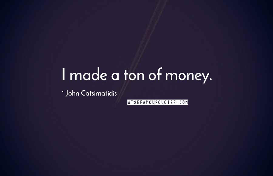 John Catsimatidis Quotes: I made a ton of money.