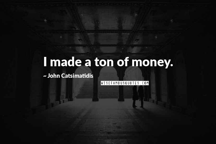 John Catsimatidis Quotes: I made a ton of money.