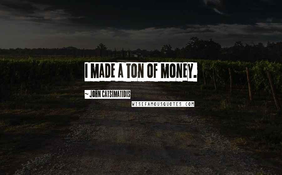 John Catsimatidis Quotes: I made a ton of money.