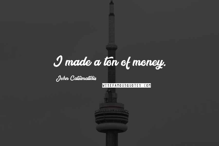 John Catsimatidis Quotes: I made a ton of money.