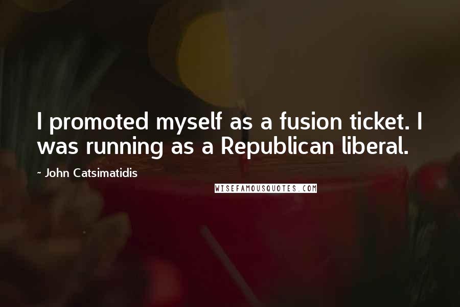 John Catsimatidis Quotes: I promoted myself as a fusion ticket. I was running as a Republican liberal.