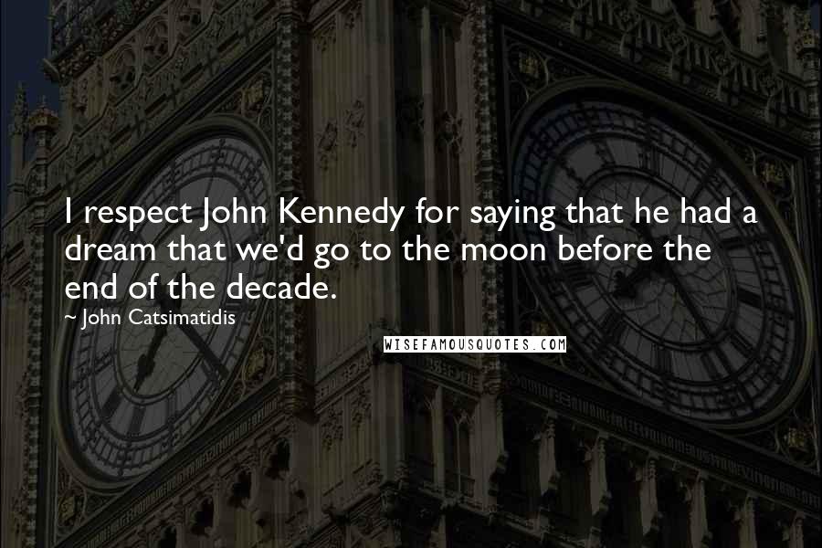 John Catsimatidis Quotes: I respect John Kennedy for saying that he had a dream that we'd go to the moon before the end of the decade.