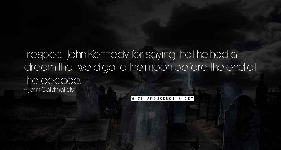 John Catsimatidis Quotes: I respect John Kennedy for saying that he had a dream that we'd go to the moon before the end of the decade.