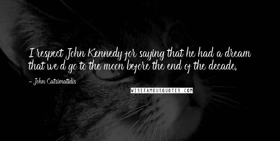 John Catsimatidis Quotes: I respect John Kennedy for saying that he had a dream that we'd go to the moon before the end of the decade.