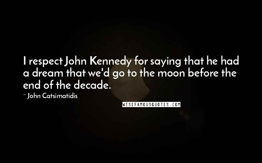 John Catsimatidis Quotes: I respect John Kennedy for saying that he had a dream that we'd go to the moon before the end of the decade.